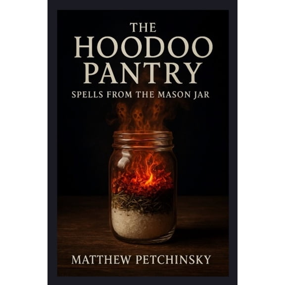 Apophis Magick Series: Hexas The Hoodoo Pantry: Spells from the Mason Jar, (Paperback)