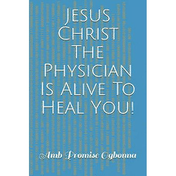 Jesus Christ The Physician Is Alive To Heal You! (Paperback)
