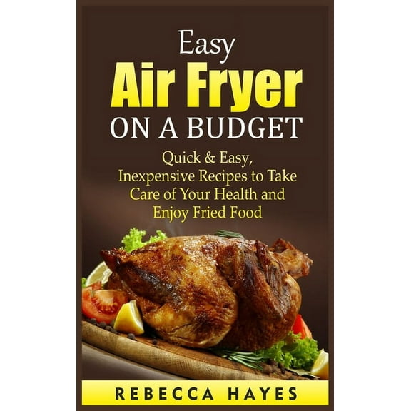 Easy Air Fryer on a Budget: Quick and Easy, Inexpensive Recipes to Take Care of Your Health and Enjoy Fried Food