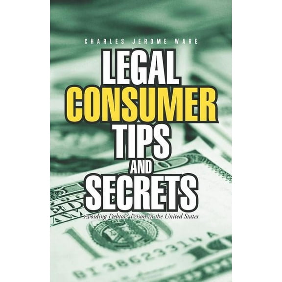 Legal Consumer Tips and Secrets: Avoiding Debtors' Prison in the United States (Paperback) by Charles Jerome Ware