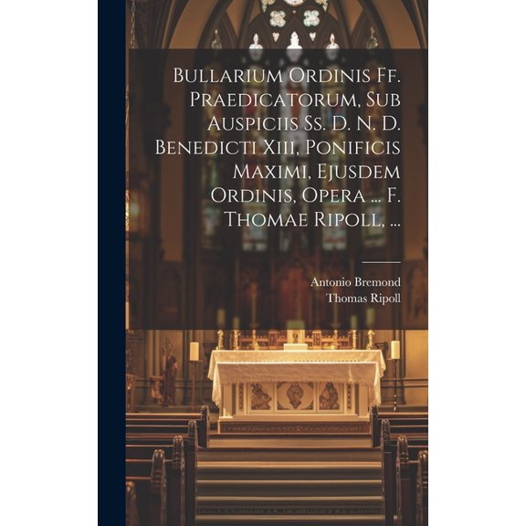 Bullarium Ordinis Ff. Praedicatorum, Sub Auspiciis Ss. D. N. D. Benedicti Xiii, Ponificis Maximi, Ejusdem Ordinis, Opera ... F. Thomae Ripoll, ... (Hardcover)