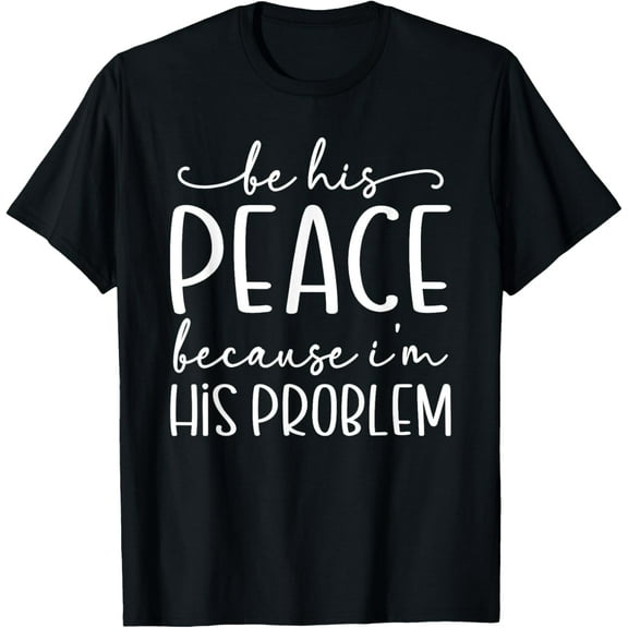 Funny Girlfriend Be His Peace Because I'm His Problem Cute T-Shirt
