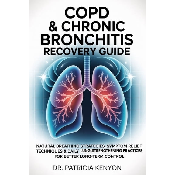 Copd & Chronic Bronchitis Recovery Guide: Natural Breathing Strategies, Symptom Relief Techniques & Daily Lung-S, (Paperback)
