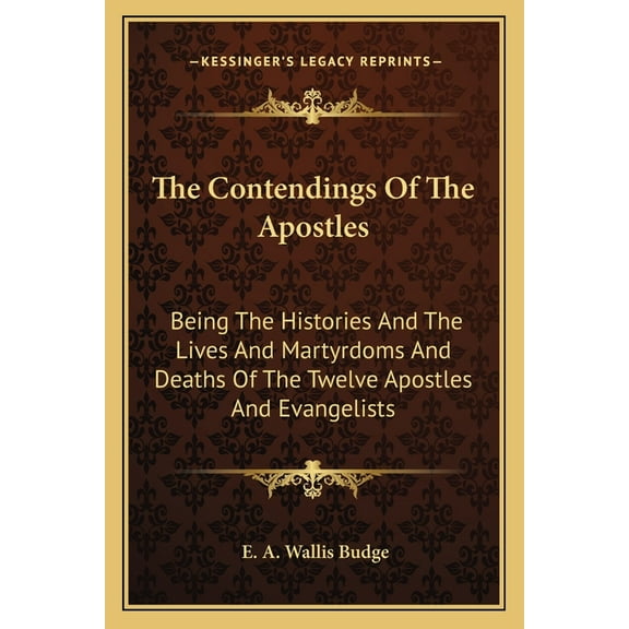 The Contendings Of The Apostles : Being The Histories And The Lives And Martyrdoms And Deaths Of The Twelve Apostles And Evangelists (Paperback)