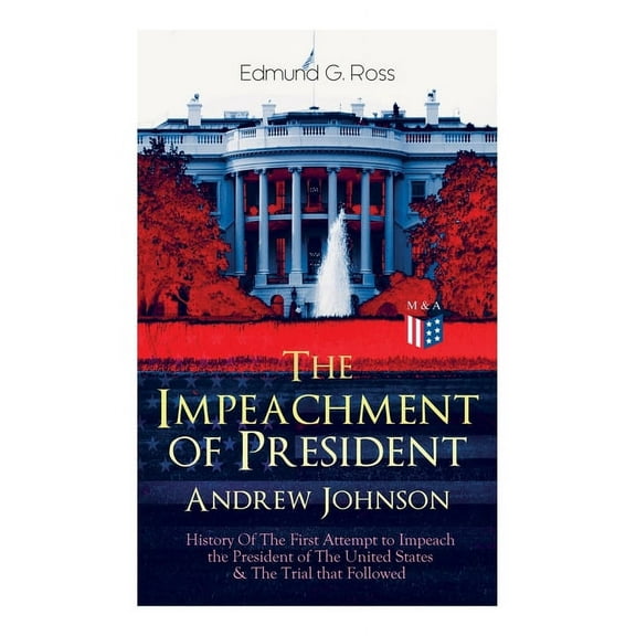The Impeachment of President Andrew Johnson - History Of The First Attempt to Impeach the President of The United States, (Paperback)