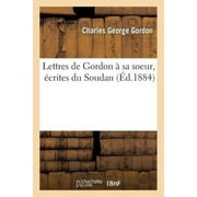 Lettres de Gordon a Sa Soeur, Ecrites Du Soudan (Histoire) (French Edition)