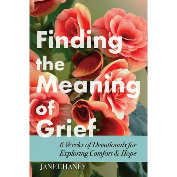 Finding the Meaning of Grief: 6 Weeks of Devotionals for Exploring Comfort & Hope, (Paperback)
