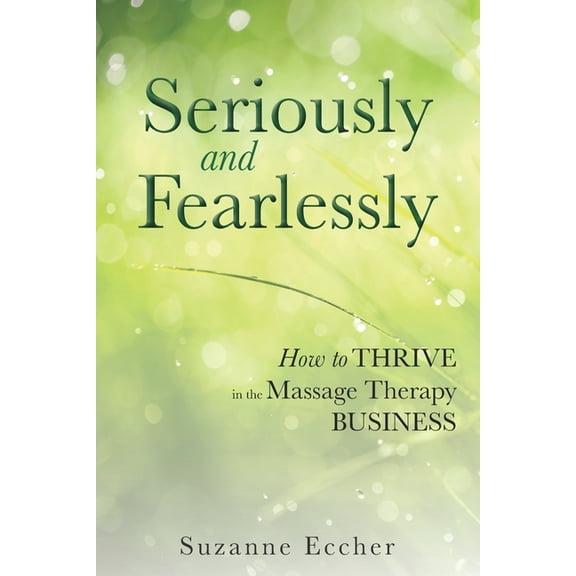 Seriously and Fearlessly : How to Thrive in the Massage Therapy Business (Paperback)