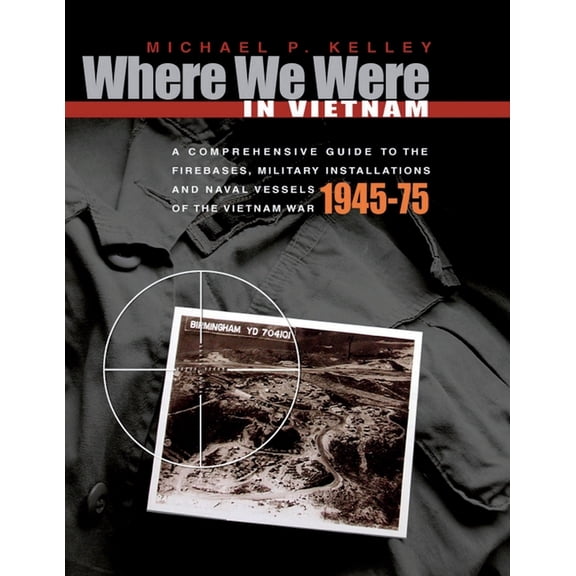 Where We Were in Vietnam: A Comprehensive Guide to the Firebases, Military Installations and Naval (Paperback) by Michael P Kelley