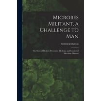 Microbes Militant, a Challenge to Man; the Story of Modern Preventive Medicine and Control of Infectious Diseases, (Paperback)