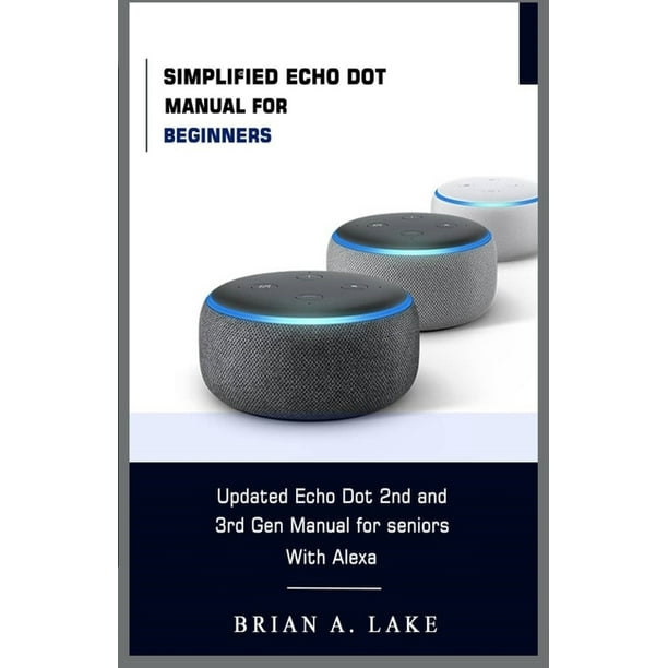 Simplified Echo Dot Manual For Beginners Updated Amazon Echo Dot 2nd And 3rd Gen User Guide For Seniors With Alexa Paperback Walmart Com Walmart Com