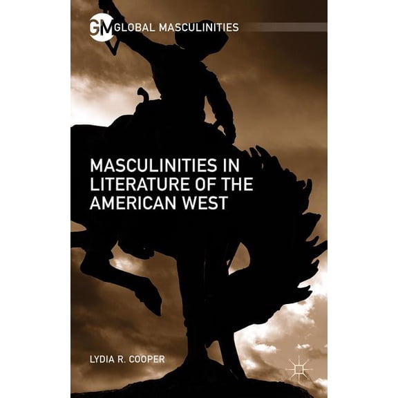 Global Masculinities Masculinities in Literature of the American West, (Hardcover)