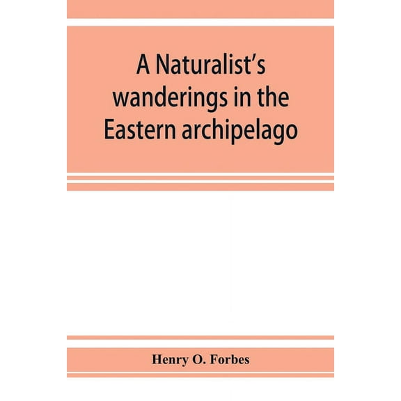 A naturalist's wanderings in the Eastern archipelago; a narrative of travel and exploration from 1878 to 1883, (Paperback)