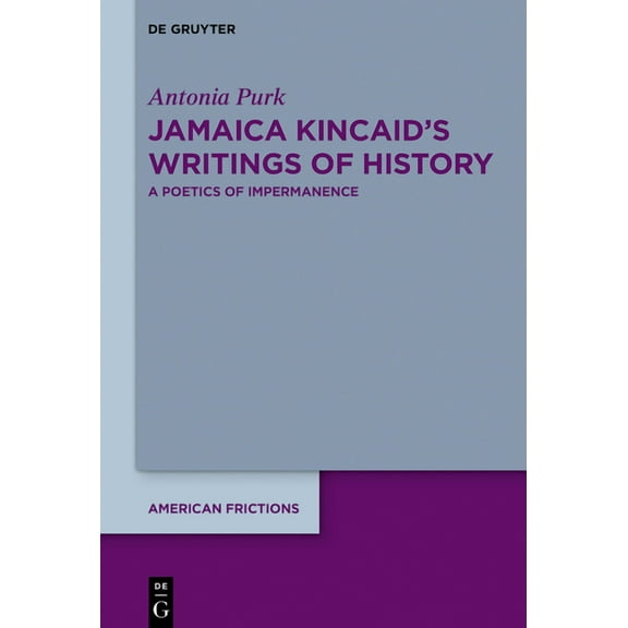 American Frictions Jamaica Kincaid's Writings of History: A Poetics of Impermanence, Book 8, (Hardcover)