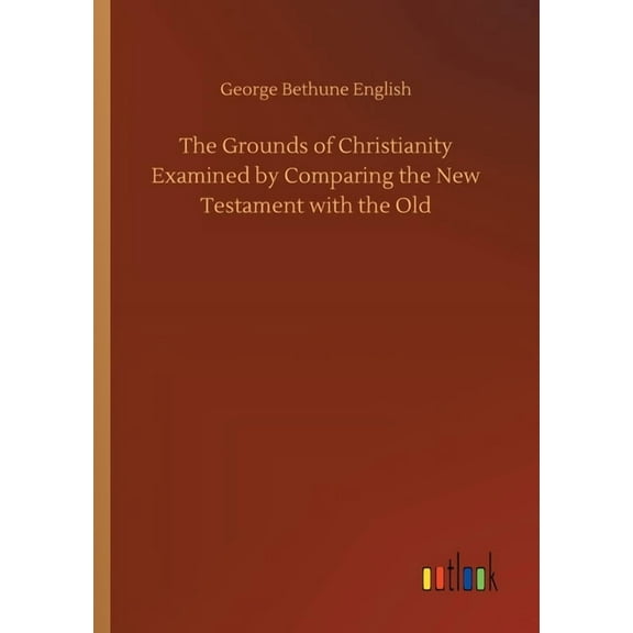 The Grounds of Christianity Examined by Comparing the New Testament with the Old (Paperback)