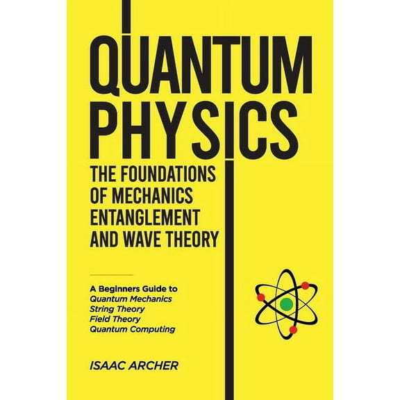 QUANTUM PHYSICS The Foundations of Mechanics, Entanglement and Wave Theory: A Beginners Guide to Quantum Mechanics, Stri, (Paperback)