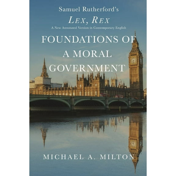 Foundations of a Moral Government: Lex, Rex - A New Annotated Version in Contemporary English, (Paperback)