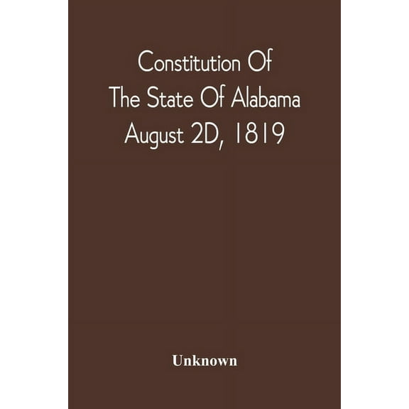 Constitution Of The State Of Alabama; August 2D, 1819, (Paperback)