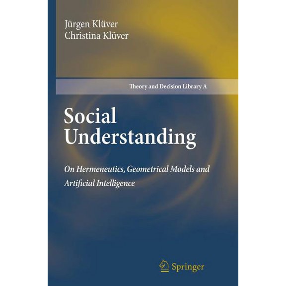 Theory and Decision Library A: Social Understanding: On Hermeneutics, Geometrical Models and Artificial Intelligence, Book 47, (Paperback)