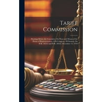 Tariff Commission : Hearings Before the Committee On Ways and Means of the House of Representatives, 61St Congress, 3D Session, On H.R. 26232 and H.R. 28433, December 13, 1910 (Hardcover)