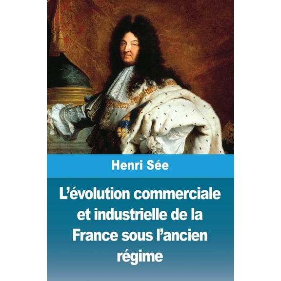 L'évolution commerciale et industrielle de la France sous l'ancien régime, (Paperback)
