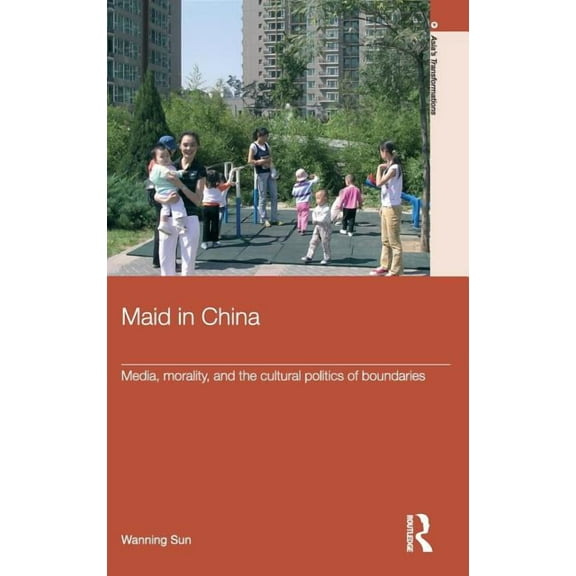 Routledge Studies in Asia's Transformati Maid In China: Media, Morality, and the Cultural Politics of Boundaries, (Hardcover)