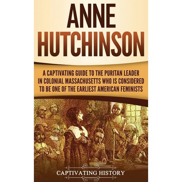 Anne Hutchinson A Captivating Guide to the Puritan Leader in Colonial