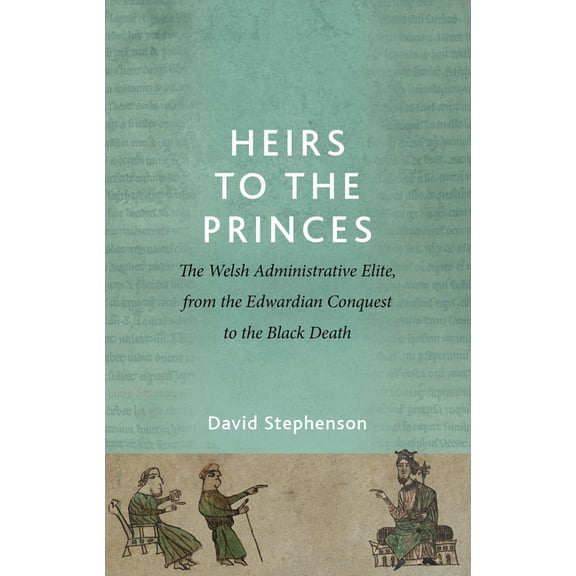 Heirs to the Princes: The Welsh Administrative Elite, from the Edwardian Conquest to the Black Death, (Paperback)