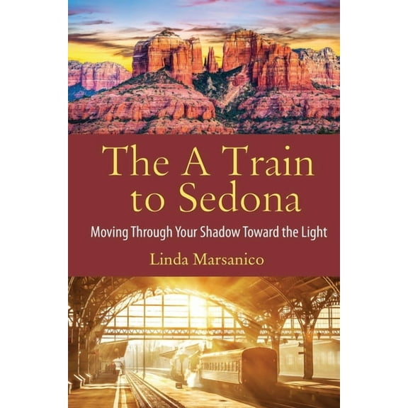 The A Train to Sedona: Moving Through Your Shadow Toward the Light, (Paperback)