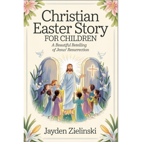 Christian Easter Story for Children: A Beautiful Retelling of Jesus' Resurrection, (Paperback)