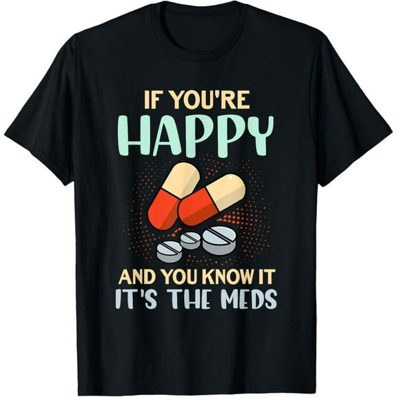 If You're Happy And You Know It Its Your Meds Funny Quote T-Shirt
