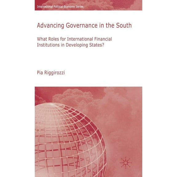 International Political Economy Advancing Governance in the South: What Roles for International Financial Institutions in Developing States?, (Hardcover)