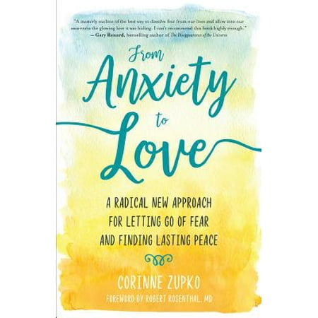 From Anxiety to Love : A Radical New Approach for Letting Go of Fear and Finding Lasting