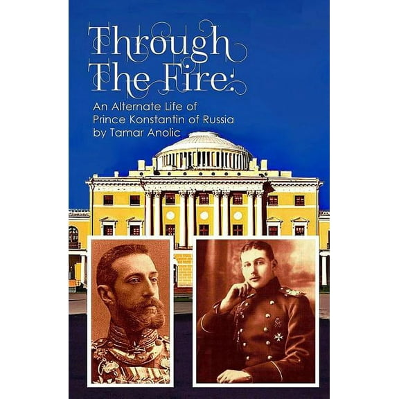 Through the Fire: An Alternate Life of Prince Konstantin of Russia (Paperback) by Tamar Anolic