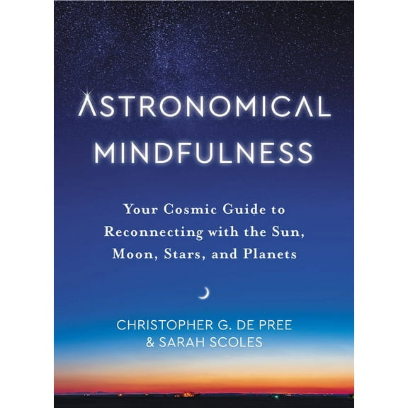 Astronomical Mindfulness: Your Cosmic Guide to Reconnecting with the Sun, Moon, Stars, and Planets, (Hardcover)