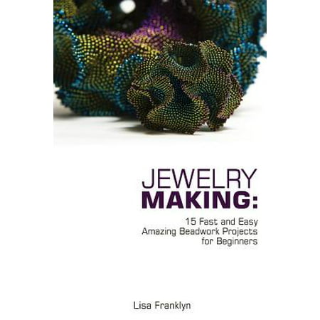 Jewelry Making: 15 Fast and Easy Amazing Beadwork Projects for Beginners: (Jewelry Making and Beading, Handmade Jewelry, DIY Jewelry Making)