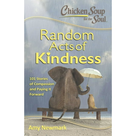 Chicken Soup for the Soul:  Random Acts of Kindness : 101 Stories of Compassion and Paying It