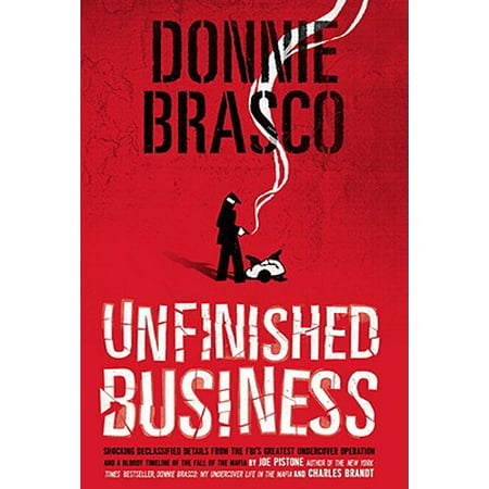 Donnie Brasco: Unfinished Business : Shocking Declassified Details from the FBI's Greatest Undercover Operation and a Bloody Timeline of the Fall of the Mafia