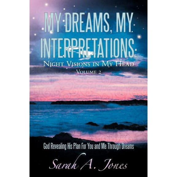 MY DREAMS, MY INTERPRETATIONS: NIGHT VISIONS IN MY HEAD VOLUME 2 God Revealing His Plan For You and Me Through Dreams Paperback 1449732895 9781449732899 Sarah A. Jones