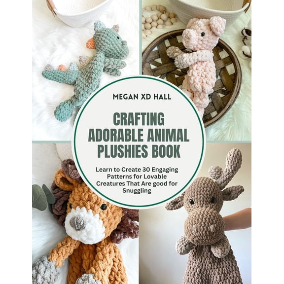Crafting Adorable Animal Plushies Book: Learn to Create 30 Engaging Patterns for Lovable Creatures That Are good for Snu, (Paperback)