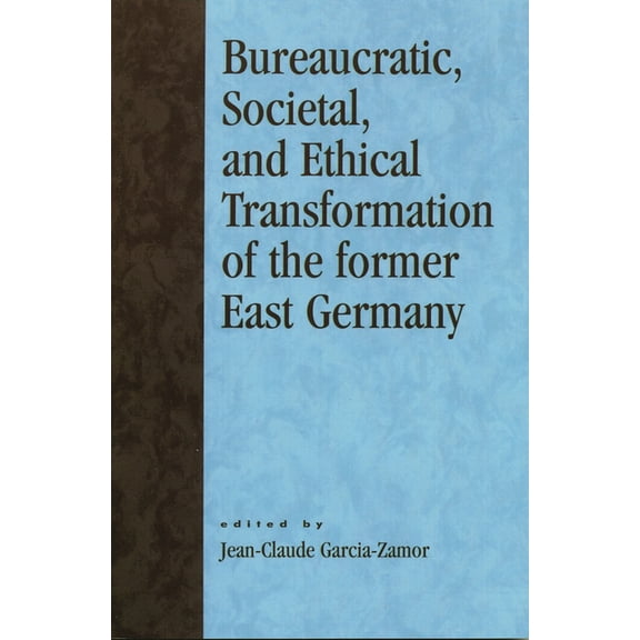 Bureaucratic, Societal, and Ethical Transformation of the Former East Germany, (Paperback)