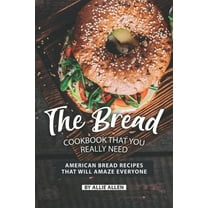 The Bread Cookbook That You Really Need: American Bread Recipes That Will Amaze Everyone (Paperback) by Allie Allen