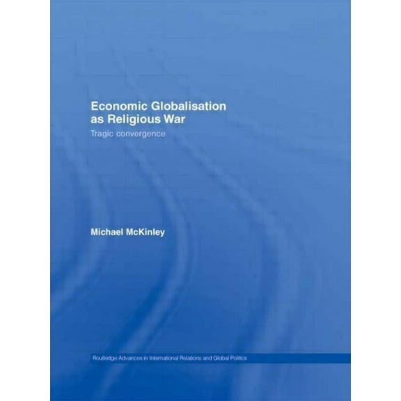 Routledge Advances in International Rela Economic Globalisation as Religious War: Tragic Convergence, (Paperback)