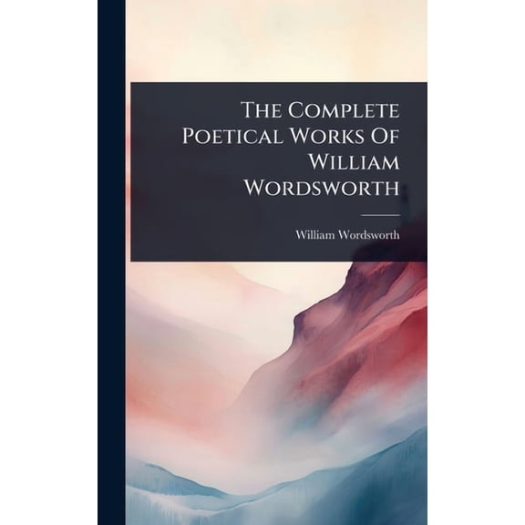 The Complete Poetical Works Of William Wordsworth, (Hardcover)