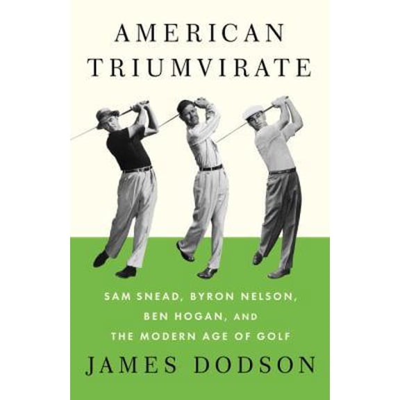 Pre-Owned American Triumvirate: Sam Snead, Byron Nelson, Ben Hogan, and the Modern Age of Golf (Hardcover) 0307272494 9780307272492