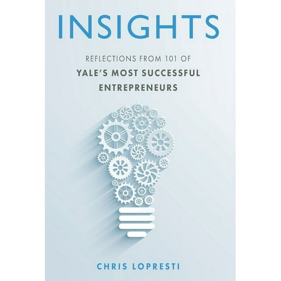 Insights: Reflections from 101 of Yale's Most Successful Entrepreneurs, (Hardcover)
