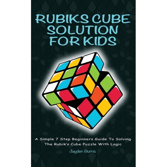 Rubiks Cube Solution for Kids: A Simple 7 Step Beginners Guide to Solving the Rubik's Cube Puzzle with Logic, (Hardcover)