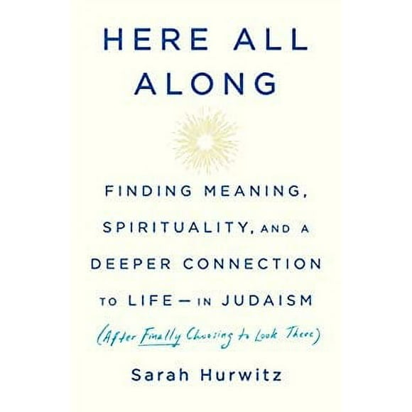 Here All Along : Finding Meaning, Spirituality, and a Deeper Connection to Life--In Judaism (after Finally Choosing to Look There) 9780525510710 Used / Pre-owned
