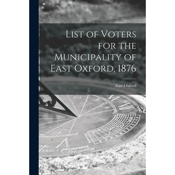 List of Voters for the Municipality of East Oxford, 1876 [microform] (Paperback)