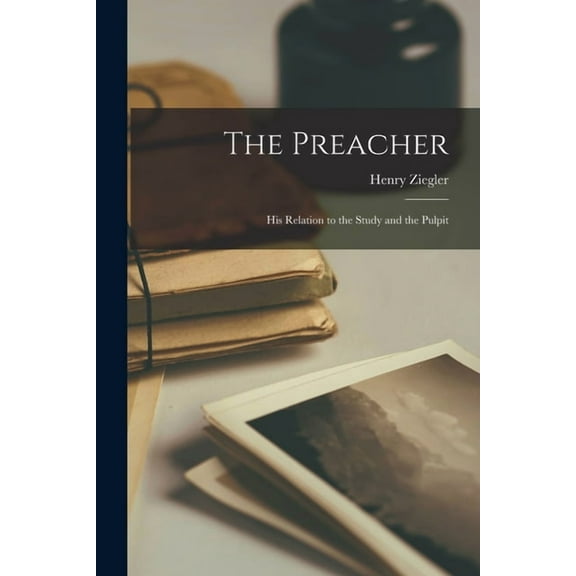 The Preacher : His Relation to the Study and the Pulpit (Paperback)